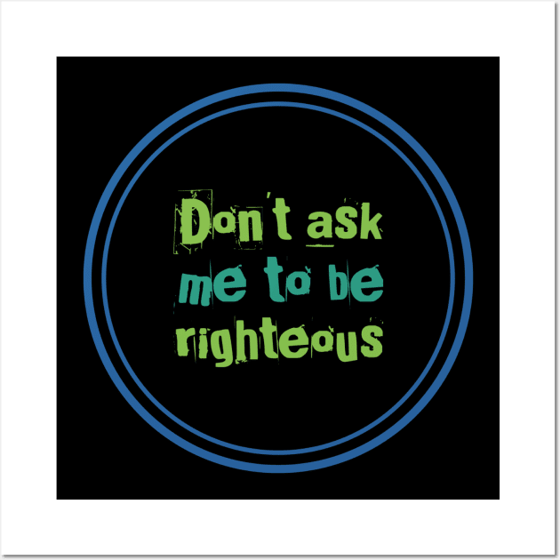 Don't ask me to be righteous Wall Art by BlackCricketdesign